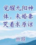 觉醒九阳神体，未婚妻哭着求原谅