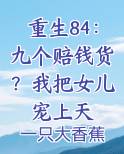 重生84：九个赔钱货？我把女儿宠上天