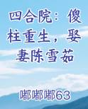 四合院：傻柱重生，娶妻陈雪茹