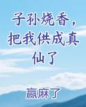 子孙烧香，把我供成真仙了