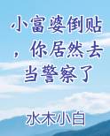 小富婆倒贴，你居然去当警察了