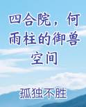 四合院，何雨柱的御兽空间在线阅读全文