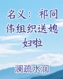 名义：祁同伟组织送媳妇啦