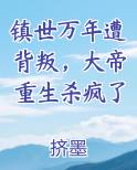 镇世万年遭背叛，大帝重生杀疯了