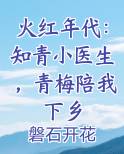 火红年代：知青小医生，青梅陪我下乡